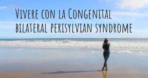 Vivere con la Congenital bilateral perisylvian syndrome