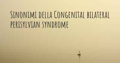 Sinonimi della Congenital bilateral perisylvian syndrome