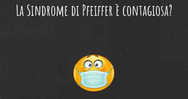 La Sindrome di Pfeiffer è contagiosa?