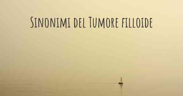 Sinonimi del Tumore filloide