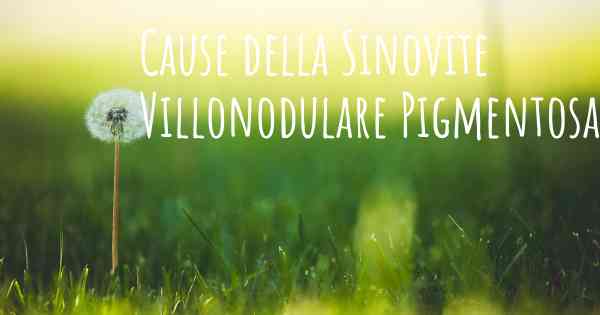 Cause della Sinovite Villonodulare Pigmentosa