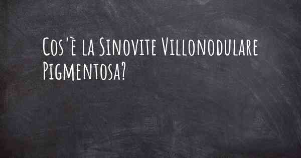 Cos'è la Sinovite Villonodulare Pigmentosa?