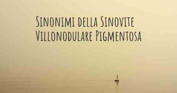 Sinonimi della Sinovite Villonodulare Pigmentosa