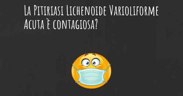 La Pitiriasi Lichenoide Varioliforme Acuta è contagiosa?