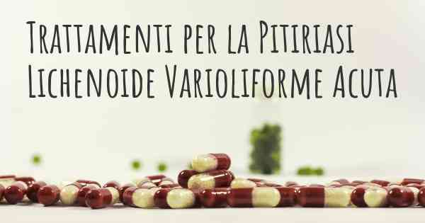 Trattamenti per la Pitiriasi Lichenoide Varioliforme Acuta