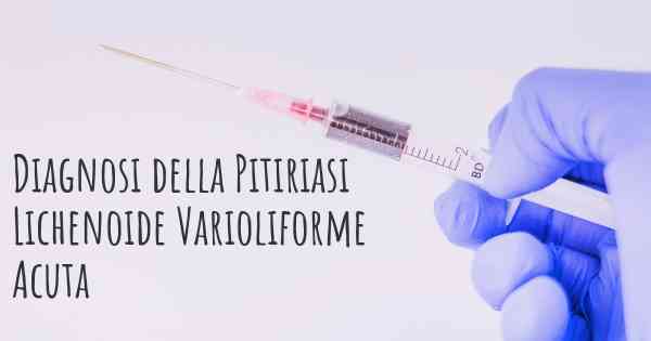 Diagnosi della Pitiriasi Lichenoide Varioliforme Acuta