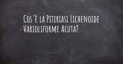 Cos'è la Pitiriasi Lichenoide Varioliforme Acuta?