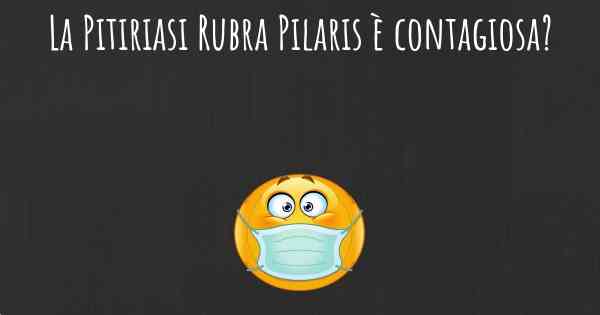 La Pitiriasi Rubra Pilaris è contagiosa?