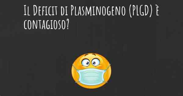 Il Deficit di Plasminogeno (PLGD) è contagioso?