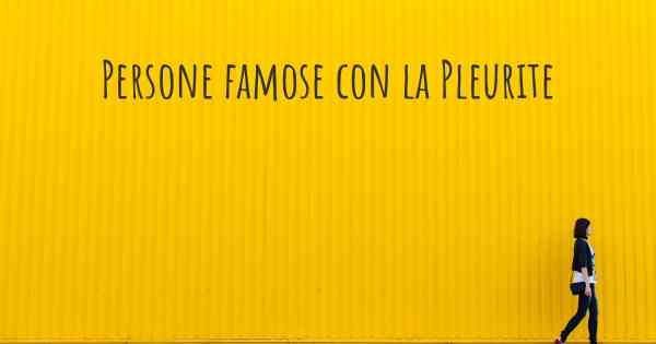 Persone famose con la Pleurite