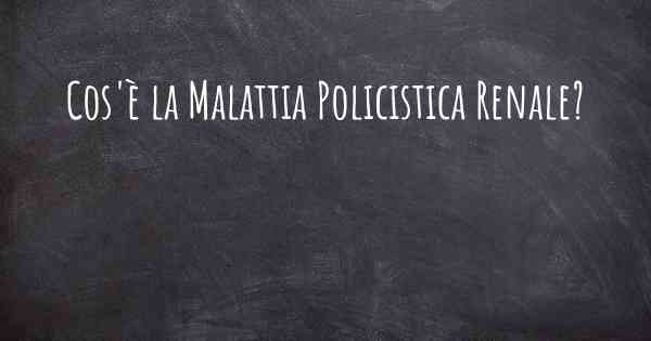 Cos'è la Malattia Policistica Renale?