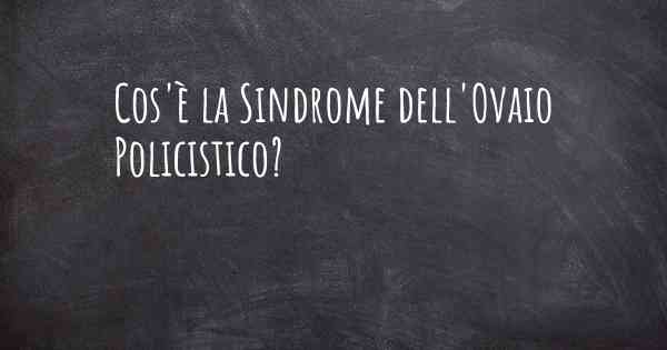 Cos'è la Sindrome dell'Ovaio Policistico?