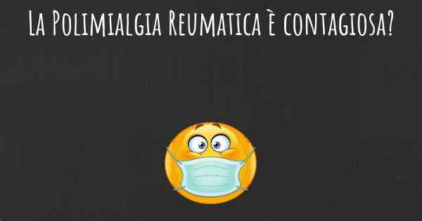 La Polimialgia Reumatica è contagiosa?