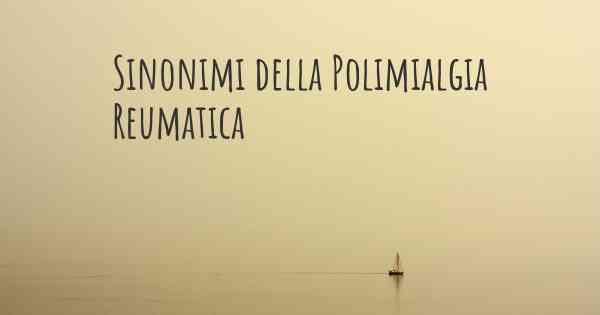 Sinonimi della Polimialgia Reumatica