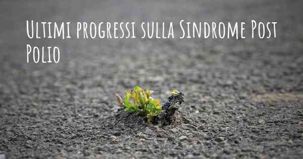 Ultimi progressi sulla Sindrome Post Polio