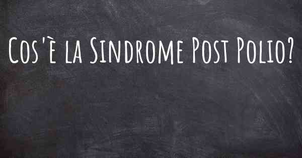 Cos'è la Sindrome Post Polio?