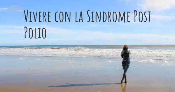 Vivere con la Sindrome Post Polio