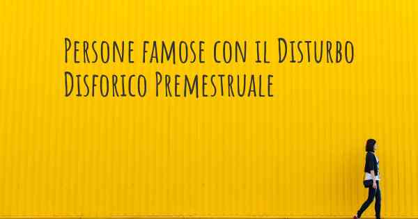 Persone famose con il Disturbo Disforico Premestruale