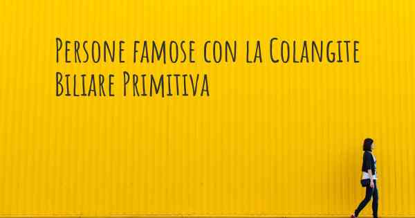 Persone famose con la Colangite Biliare Primitiva