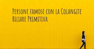 Persone famose con la Colangite Biliare Primitiva