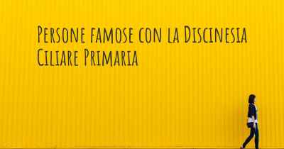 Persone famose con la Discinesia Ciliare Primaria