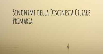 Sinonimi della Discinesia Ciliare Primaria