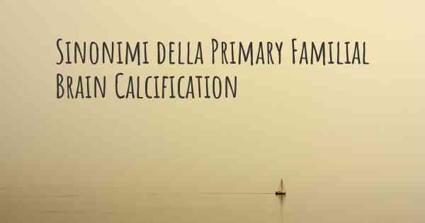 Sinonimi della Primary Familial Brain Calcification