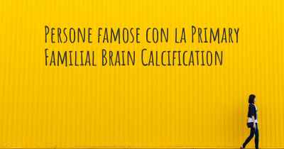 Persone famose con la Primary Familial Brain Calcification