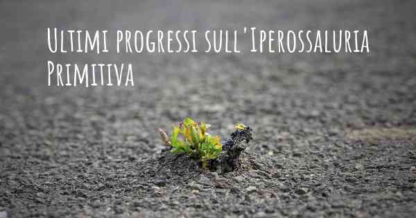 Ultimi progressi sull'Iperossaluria Primitiva