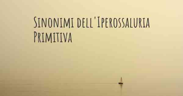 Sinonimi dell'Iperossaluria Primitiva