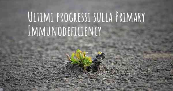 Ultimi progressi sulla Primary Immunodeficiency