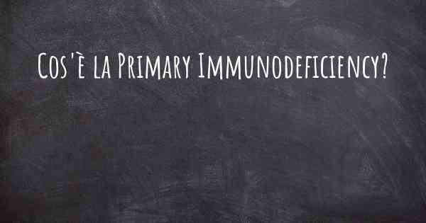 Cos'è la Primary Immunodeficiency?