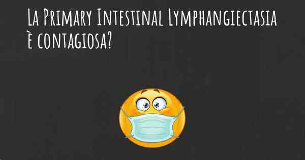 La Primary Intestinal Lymphangiectasia è contagiosa?