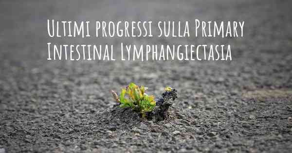 Ultimi progressi sulla Primary Intestinal Lymphangiectasia