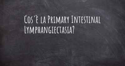 Cos'è la Primary Intestinal Lymphangiectasia?