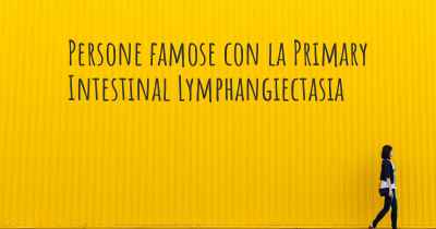 Persone famose con la Primary Intestinal Lymphangiectasia
