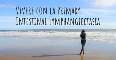 Vivere con la Primary Intestinal Lymphangiectasia