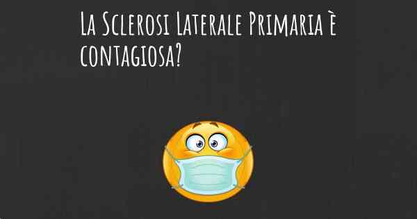 La Sclerosi Laterale Primaria è contagiosa?