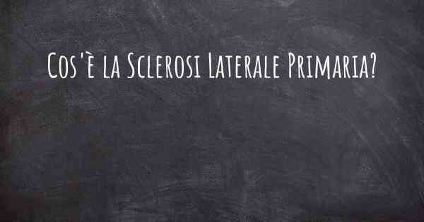 Cos'è la Sclerosi Laterale Primaria?