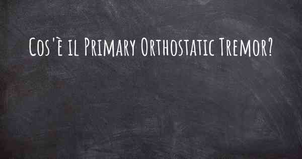 Cos'è il Primary Orthostatic Tremor?