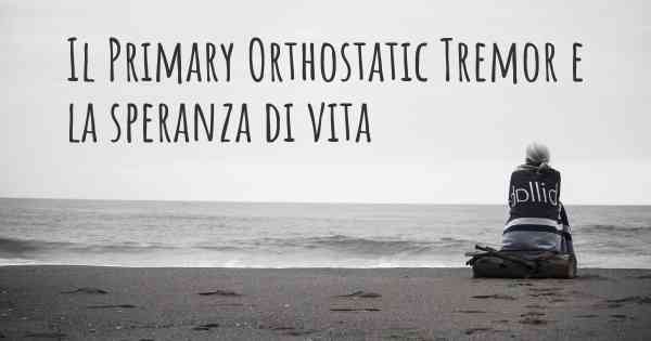 Il Primary Orthostatic Tremor e la speranza di vita