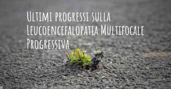 Ultimi progressi sulla Leucoencefalopatia Multifocale Progressiva