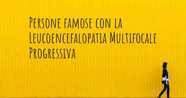 Persone famose con la Leucoencefalopatia Multifocale Progressiva