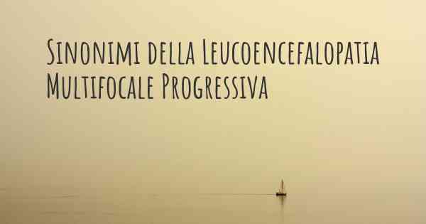 Sinonimi della Leucoencefalopatia Multifocale Progressiva