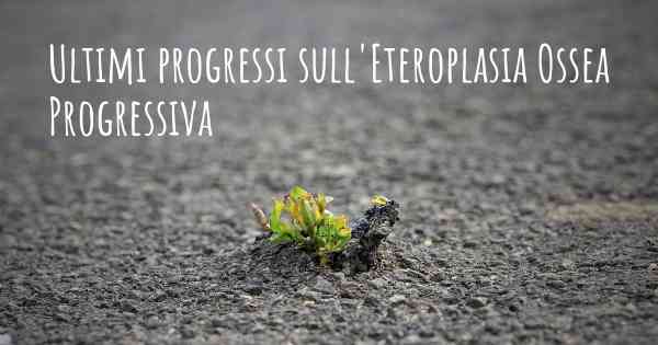 Ultimi progressi sull'Eteroplasia Ossea Progressiva
