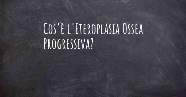 Cos'è l'Eteroplasia Ossea Progressiva?