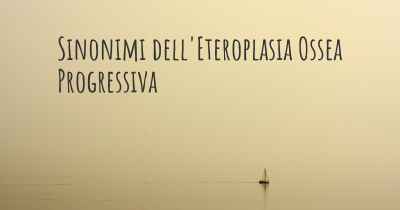 Sinonimi dell'Eteroplasia Ossea Progressiva