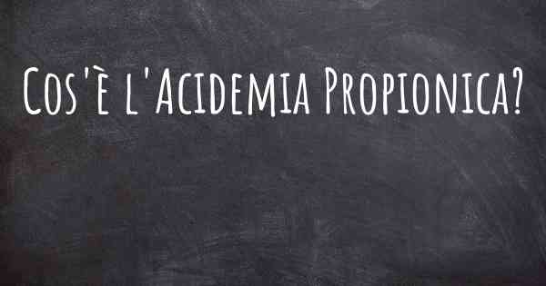 Cos'è l'Acidemia Propionica?