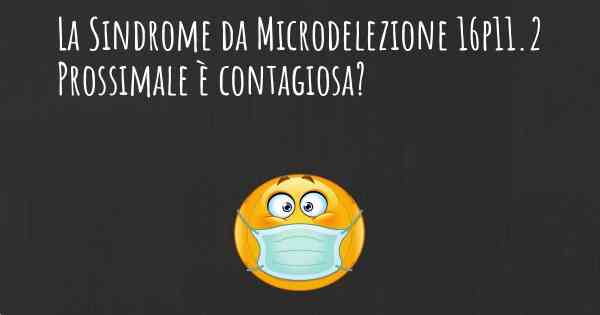 La Sindrome da Microdelezione 16p11.2 Prossimale è contagiosa?