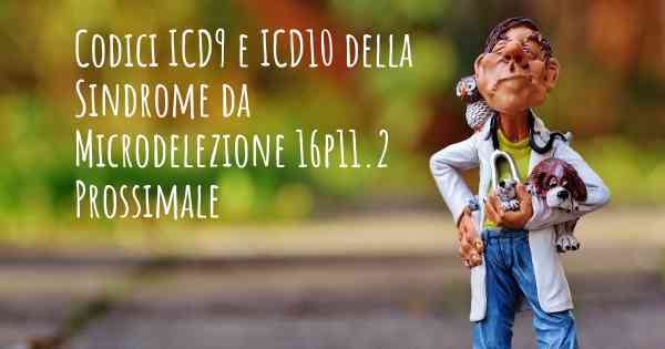 Codici ICD9 e ICD10 della Sindrome da Microdelezione 16p11.2 Prossimale